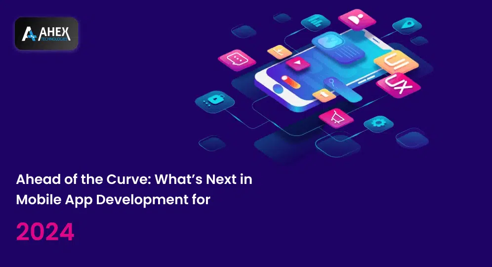 Ahead of the Curve What's Next in Mobile App Development for 2024